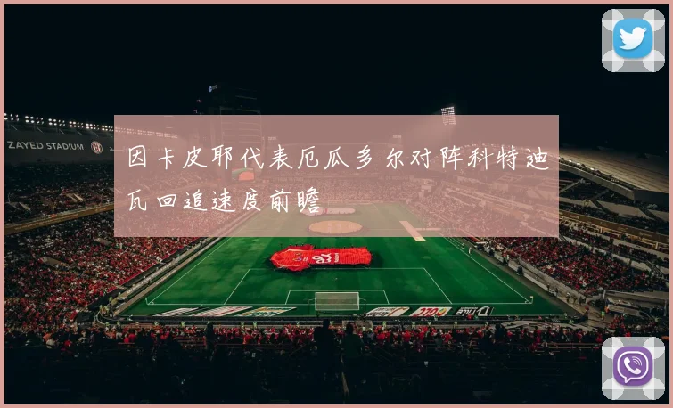 因卡皮耶代表厄瓜多尔对阵科特迪瓦回追速度前瞻