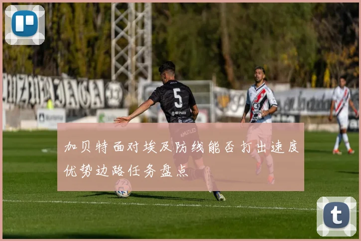 加贝特面对埃及防线能否打出速度优势边路任务盘点