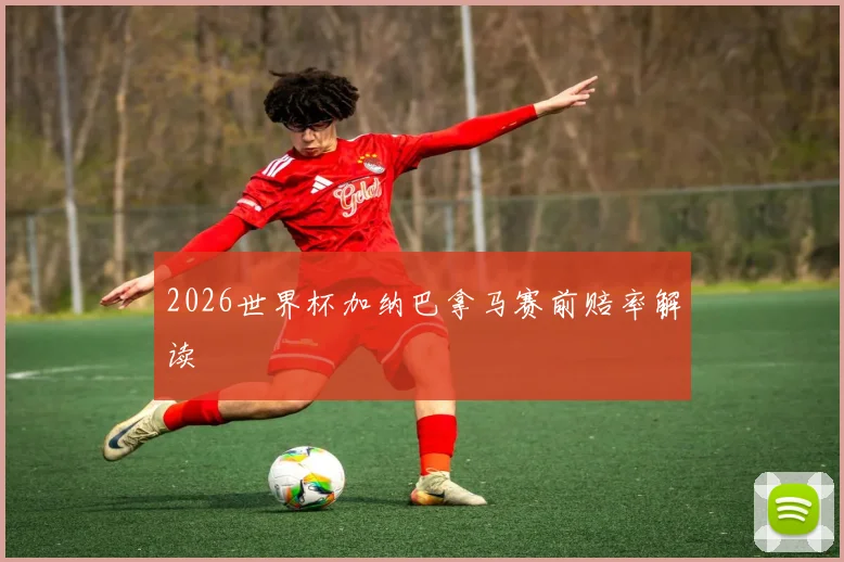 2026世界杯加纳巴拿马赛前赔率解读