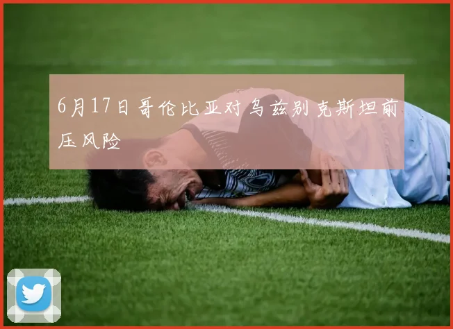 6月17日哥伦比亚对乌兹别克斯坦前压风险