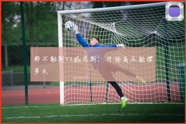 那不勒斯vs威尼斯：开场高压能撑多久