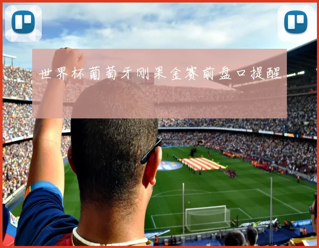 世界杯葡萄牙刚果金赛前盘口提醒
