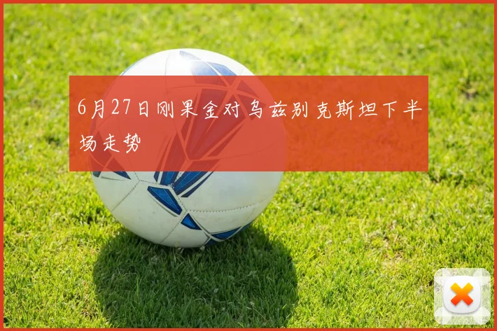 6月27日刚果金对乌兹别克斯坦下半场走势