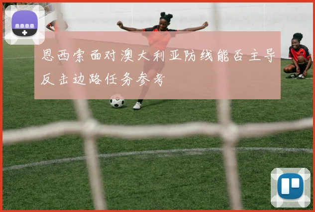 恩西索面对澳大利亚防线能否主导反击边路任务参考
