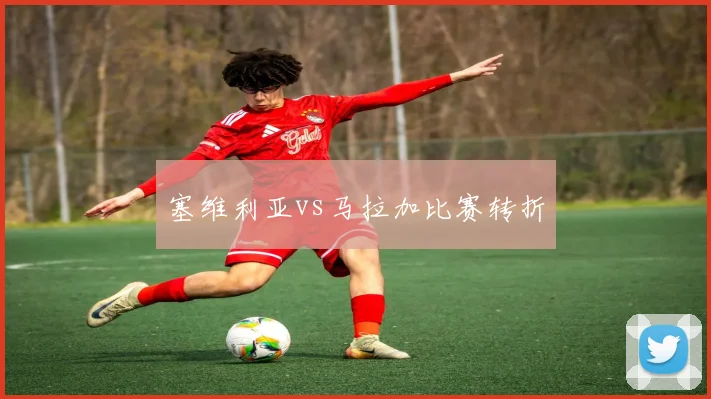 塞维利亚vs马拉加比赛转折