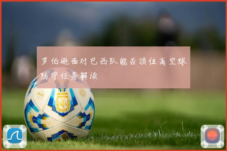 罗伯逊面对巴西队能否顶住高空球防守任务解读