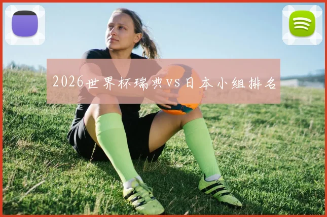 2026世界杯瑞典vs日本小组排名