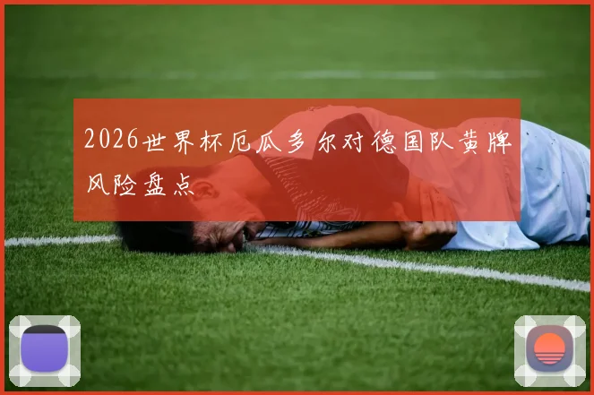 2026世界杯厄瓜多尔对德国队黄牌风险盘点