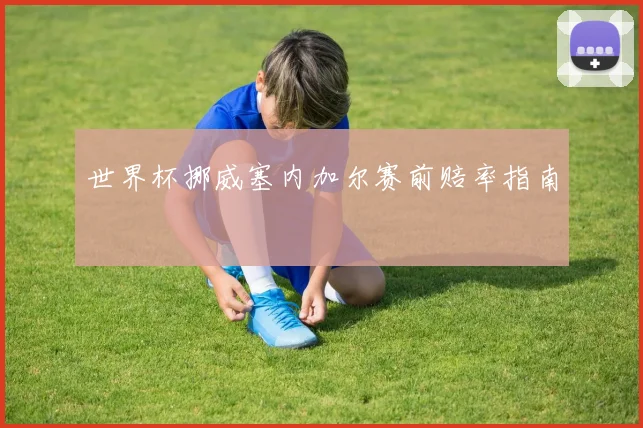 世界杯挪威塞内加尔赛前赔率指南